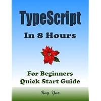 TYPESCRIPT Programming, In 8 Hours, For Beginners, Learn Coding Fast: TypeScript Language Crash Course Textbook & Exercises