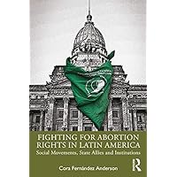 Fighting for Abortion Rights in Latin America: Social Movements, State Allies and Institutions Fighting for Abortion Rights in Latin America: Social Movements, State Allies and Institutions Kindle Hardcover Paperback