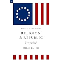Religion and Republic: Christian America from the Founding to the Civil War (American Theology Series)