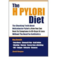 The H Pylori Diet: The Shocking Truth About Helicobacter Pylori and How You Can Beat Its Symptoms in 60 Days or Less without Antibiotics The H Pylori Diet: The Shocking Truth About Helicobacter Pylori and How You Can Beat Its Symptoms in 60 Days or Less without Antibiotics Paperback Kindle
