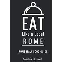 Eat Like a Local- Rome: Rome Italy Food Guide (Eat Like a Local- Cities of Europe)