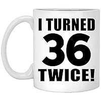 Gifts, 72nd Birthday I Turned 36 Twice, 11oz White Coffee Mug Ceramic Tea-Cup Drinkware with Handle, for Anniversary Mothers Day Fathers Day Parents Day Party, to Men Women Him Her Friend