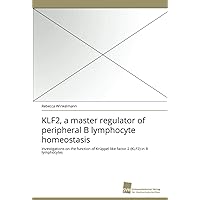 KLF2, a master regulator of peripheral B lymphocyte homeostasis: Investigations on the function of Krüppel-like factor 2 (KLF2) in B lymphocytes (German Edition)