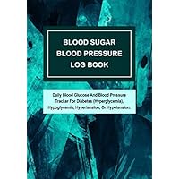 Blood Sugar Blood Pressure Log Book: Daily Blood Glucose And Blood Pressure Tracker For Diabetes (Hyperglycemia), Hypoglycemia, Hypertension, Or Hypotension