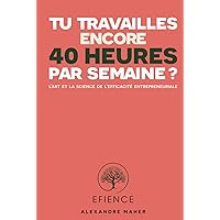 Tu travailles encore 40 heures par semaine ?: L'art et la science de l'efficacité entrepreneuriale (French Edition)