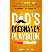 Dad's Pregnancy Playbook: A Comprehensive Guide to Empower Yourself to Better Support Your Partner, Bond with Your Newborn, and Navigate Changes with Confidence and Ease Dad's Pregnancy Playbook: A Comprehensive Guide to Empower Yourself to Better Support Your Partner, Bond with Your Newborn, and Navigate Changes with Confidence and Ease Kindle Paperback Hardcover