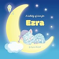A Lullaby of Love for Ezra: Personalized Kids Book & Bedtime Story for Toddler, Baby, Girls & Boys with Gratitude Rhymes & a Cute Cat (Personalized ... Ezra (Child's Name) with Unconditional Love)