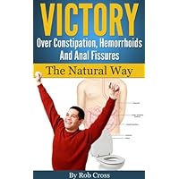 Victory Over Constipation, Hemorrhoids And Anal Fissures - The Natural Way Victory Over Constipation, Hemorrhoids And Anal Fissures - The Natural Way Kindle