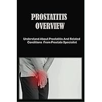 Prostatitis Overview: Understand About Prostatitis And Related Conditions From Prostate Specialist