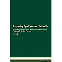 Reversing Eye Floaters Naturally The Raw Vegan Plant-Based Detoxification & Regeneration Workbook for Healing Patients. Volume 2