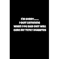 I'm Sorrry..I Quit Listening When You Said Diet Will Cure My Type 1 Diabetes: 2 Year Log Book, keep track of your blood sugars, insulin doses, carbs, ... pages, take to your endo appointment!