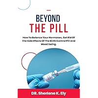 Beyond The Pill: How to Balance Your Hormones, Get Rid Of The Side Effects Of The Birth Control Pill And Mood Swing Beyond The Pill: How to Balance Your Hormones, Get Rid Of The Side Effects Of The Birth Control Pill And Mood Swing Kindle Paperback