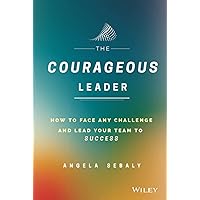 The Courageous Leader: How to Face Any Challenge and Lead Your Team to Success: How to Face Any Challenge and Lead Your Team to Success The Courageous Leader: How to Face Any Challenge and Lead Your Team to Success: How to Face Any Challenge and Lead Your Team to Success Hardcover Kindle