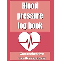 Blood pressure log book: Comprehensive monitoring guide: manage your blood pressure, enhance your health and well-being with our hydration, mood, medication logs and more.