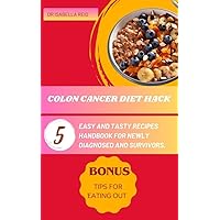 COLON CANCER DIET HACK: 5 EASY AND TASTY RECIPES HANDBOOK FOR NEWLY DIAGNOSED AND SURVIVORS. COLON CANCER DIET HACK: 5 EASY AND TASTY RECIPES HANDBOOK FOR NEWLY DIAGNOSED AND SURVIVORS. Kindle Paperback