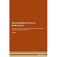 Reversing Brain Cancer: Deficiencies The Raw Vegan Plant-Based Detoxification & Regeneration Workbook for Healing Patients. Volume 4