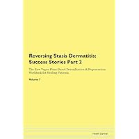 Reversing Stasis Dermatitis: Testimonials for Hope. From Patients with Different Diseases Part 2 The Raw Vegan Plant-Based Detoxification & Regeneration Workbook for Healing Patients. Volume 7