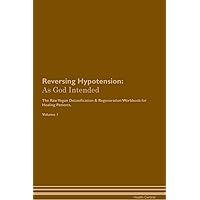 Reversing Hypotension: As God Intended The Raw Vegan Plant-Based Detoxification & Regeneration Workbook for Healing Patients. Volume 1