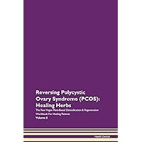 Reversing Polycystic Ovary Syndrome (PCOS): Healing Herbs The Raw Vegan Plant-Based Detoxification & Regeneration Workbook for Healing Patients. Volume 8