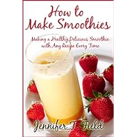 How to Make Smoothies - Making a Healthy, Delicious Smoothie with Any Recipe Every Time