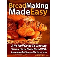 Bread Making Made Easy! A No Fluff Guide To Creating Savory Home Made Bread With Instructable Pictures To Go Along Bread Making Made Easy! A No Fluff Guide To Creating Savory Home Made Bread With Instructable Pictures To Go Along Kindle