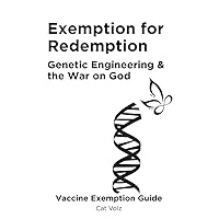 Exemption for Redemption: Genetic Engineering & the War on God (Medical and Religious Vaccine Exemption Guide Book 1) Exemption for Redemption: Genetic Engineering & the War on God (Medical and Religious Vaccine Exemption Guide Book 1) Kindle