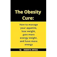 The Obesity cure: How to manage your appetite, lose weight, gain more energy weight, and have more energy The Obesity cure: How to manage your appetite, lose weight, gain more energy weight, and have more energy Kindle Paperback