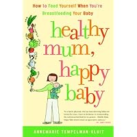 Healthy Mum, Happy Baby: How to Feed Yourself When You're Breastfeeding Your Baby Healthy Mum, Happy Baby: How to Feed Yourself When You're Breastfeeding Your Baby Kindle Paperback