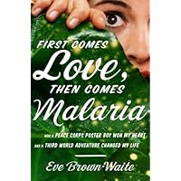 First Comes Love, then Comes Malaria: How a Peace Corps Poster Boy Won My Heart and a Third World Adventure Changed My Life First Comes Love, then Comes Malaria: How a Peace Corps Poster Boy Won My Heart and a Third World Adventure Changed My Life Kindle Hardcover Audible Audiobook Paperback