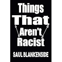 Things That Aren't Racist saul blankenside: Troll Blank Blank Inside Notebook Journal, Funny Meme Gift for the Not Woke & Anti / Critical Race ... Troll Political Titles That Sound Like Books