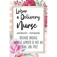 Labor & Delivery Nurse: Because Badass Miracle Worker Is Not An Official Job Title Blank Lined Notebook Cute Journals for Labor & Delivery Nurse Gift