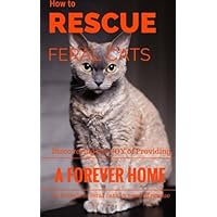 How To Rescue Feral Cats: Discovering the Joy of Providing a Forever Home to Homeless Feral Cats in Need of Rescue (Feral and Abandoned Cat Rescue and Care) How To Rescue Feral Cats: Discovering the Joy of Providing a Forever Home to Homeless Feral Cats in Need of Rescue (Feral and Abandoned Cat Rescue and Care) Paperback Kindle