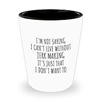 Funny Jerk Making Shot Glass I'm Not Saying I Can't Live Without Gift Idea For Hobby Lover Fan Quote Gag Joke 1.5 Oz Shotglass