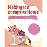 Making Ice Cream At Home: Learn How To Make Ice Cream With Quick And Easy Ice Cream, Frozen Yogurt, Coffee Ice Cream And More Frozen Recipe.