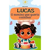 LIVRO INFANTIL: LUCAS- O MENINO QUE QUERIA COZINHAR: LIVRO DE LEITURA INFANTIL( IDEAL PARA ENSINAR SOBRE AUTOCONFIANÇA E RESPEITO COM SI PRÓPRIO) (Portuguese Edition)