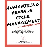 Humanizing Revenue Cycle Management: A workbook with patient engagement strategies and tactics to improve patient experience and financial outcomes Humanizing Revenue Cycle Management: A workbook with patient engagement strategies and tactics to improve patient experience and financial outcomes Paperback Kindle