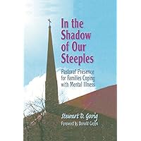 In the Shadow of Our Steeples: Pastoral Presence for Families Coping with Mental Illness In the Shadow of Our Steeples: Pastoral Presence for Families Coping with Mental Illness Kindle Hardcover Paperback