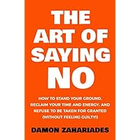 The Art Of Saying NO: How To Stand Your Ground, Reclaim Your Time And Energy, And Refuse To Be Taken For Granted (Without Feeling Guilty!) (The Art Of Living Well) The Art Of Saying NO: How To Stand Your Ground, Reclaim Your Time And Energy, And Refuse To Be Taken For Granted (Without Feeling Guilty!) (The Art Of Living Well) Paperback Audible Audiobook Kindle Hardcover