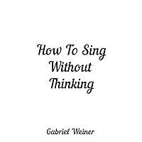 How To Sing Without Thinking How To Sing Without Thinking Paperback Kindle Hardcover