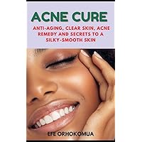 ACNE CURE: Anti-aging, Clear Skin, Acne Remedy & Secrets to a Silky-Smooth Skin