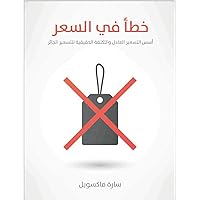 ‫خطأ في السعر : أسس التسعير العادل و التكلفة الحقيقية للتسعير الجائر‬ (Arabic Edition)