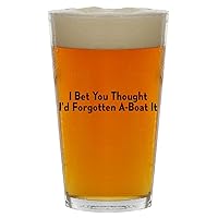 I Bet You Thought I'd Forgotten A-Boat It - Beer 16oz Pint Glass Cup