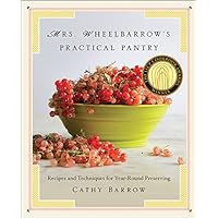 Mrs. Wheelbarrow's Practical Pantry: Recipes and Techniques for Year-Round Preserving Mrs. Wheelbarrow's Practical Pantry: Recipes and Techniques for Year-Round Preserving