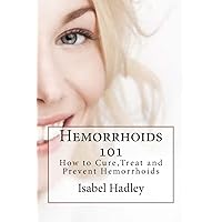 Hemorrhoids 101: How to Cure,Treat and Prevent Hemorrhoids Hemorrhoids 101: How to Cure,Treat and Prevent Hemorrhoids Paperback Kindle