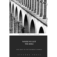 Where We Got the Bible: Our Debt to the Catholic Church Where We Got the Bible: Our Debt to the Catholic Church Paperback Kindle