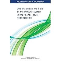 Understanding the Role of the Immune System in Improving Tissue Regeneration: Proceedings of a Workshop Understanding the Role of the Immune System in Improving Tissue Regeneration: Proceedings of a Workshop Paperback Kindle