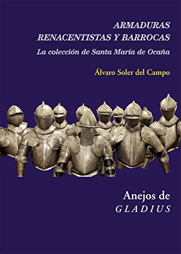 Armaduras renacentistas y barrocas: La colección de Santa María de Ocaña (Anejos de Gladius) (Spanish Edition)