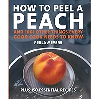 How to Peel a Peach: And 1001 Other Things Every Good Cook Needs to Know How to Peel a Peach: And 1001 Other Things Every Good Cook Needs to Know Hardcover Paperback