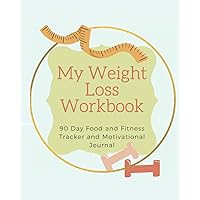 MY WEIGHT LOSS WORKBOOK: 90 DAY FOOD AND FITNESS TRACKER AND MOTIVATIONAL JOURNAL