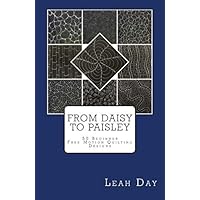 From Daisy to Paisley: 50 Beginner Level Free Motion Quilting Designs From Daisy to Paisley: 50 Beginner Level Free Motion Quilting Designs Paperback Kindle